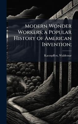 Modern Wonder Workers; a Popular History of American Invention; - Waldemar Kaempffert - cover