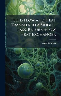 Fluid Flow and Heat Transfer in a Single-pass, Return-flow Heat Exchanger - Song-Lin Yang - cover
