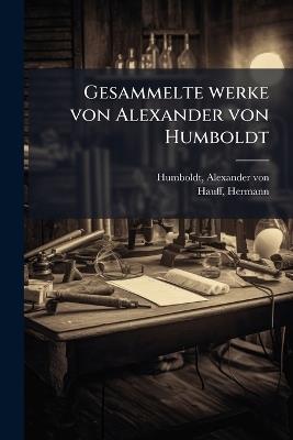 Gesammelte werke von Alexander von Humboldt - Alexander Von Humboldt,Hermann Hauff - cover