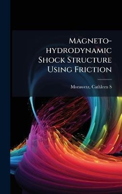 Magneto-hydrodynamic Shock Structure Using Friction - Cathleen S Morawetz - cover