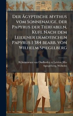 Der Ãgyptische Mythus vom Sonnenauge, der Papyrus der Tierfabeln, Kufi. Nach dem Leidener demotischen Papyrus I 384 bearb. von Wilhelm Spiegelberg - Rijksmuseum Oudheden Te Lei Van Mss,Wilhelm Spiegelberg - cover