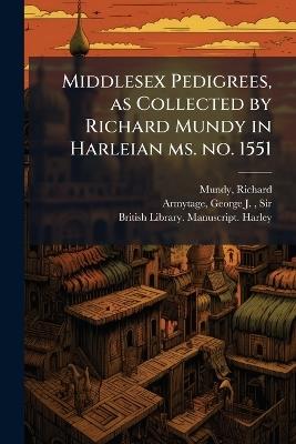 Middlesex Pedigrees, as Collected by Richard Mundy in Harleian ms. no. 1551 - Richard Mundy,George J Armytage - cover