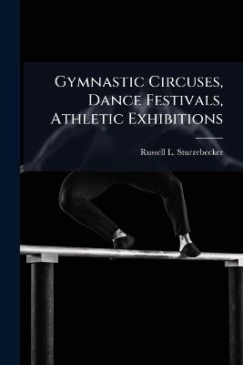 Gymnastic Circuses, Dance Festivals, Athletic Exhibitions - Russell L Sturzebecker - cover