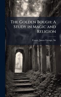 The Golden Bough: A Study in Magic and Religion - James George Frazer - cover