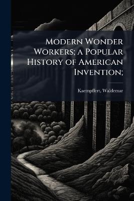 Modern Wonder Workers; a Popular History of American Invention; - Waldemar Kaempffert - cover