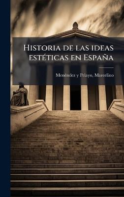 Historia de las ideas estÃ(c)ticas en España - Marcelino Menã(c)Ndez Y Pelayo - cover