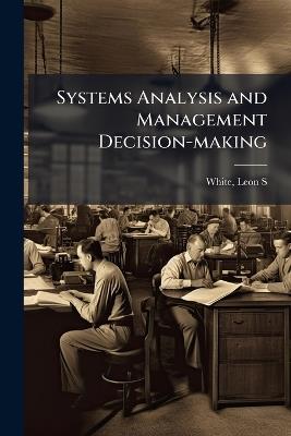 Systems Analysis and Management Decision-making - Leon S White - cover