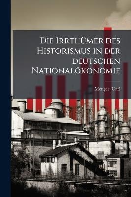Die IrrthÃ1/4mer des Historismus in der deutschen Nationalökonomie - Carl Menger - cover