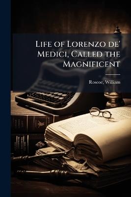 Life of Lorenzo de' Medici, Called the Magnificent - William Roscoe - cover
