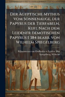 Der Ãgyptische Mythus vom Sonnenauge, der Papyrus der Tierfabeln, Kufi. Nach dem Leidener demotischen Papyrus I 384 bearb. von Wilhelm Spiegelberg - Rijksmuseum Oudheden Te Lei Van Mss,Wilhelm Spiegelberg - cover