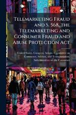 Telemarketing Fraud and S. 568, the Telemarketing and Consumer Fraud and Abuse Protection Act