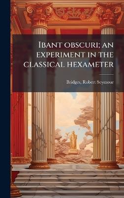 Ibant obscuri; an experiment in the classical hexameter - Robert Seymour Bridges - cover
