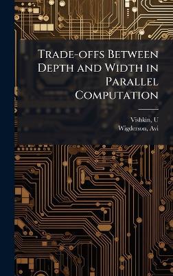 Trade-offs Between Depth and Width in Parallel Computation - U Vishkin,Avi Wigderson - cover