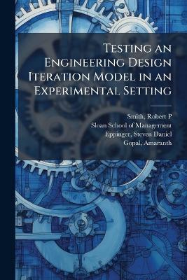 Testing an Engineering Design Iteration Model in an Experimental Setting - Robert P Smith,Steven Daniel Eppinger - cover