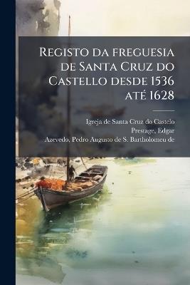 Registo da freguesia de Santa Cruz do Castello desde 1536 atÃ(c) 1628 - Igreja Santa Cruz Do De Castelo,Edgar Prestage - cover