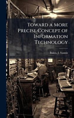 Toward a More Precise Concept of Information Technology - J Yannis Bakos - cover
