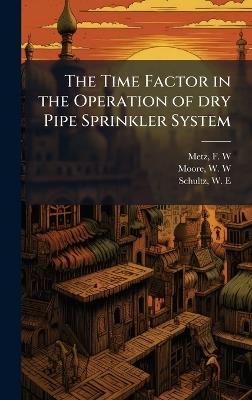 The Time Factor in the Operation of dry Pipe Sprinkler System - F W Metz,W W Moore,W E Schultz - cover
