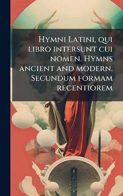 Hymni Latini, qui libro intersunt cui nomen. Hymns ancient and modern. Secundum formam recentiorem - Anonymous - cover