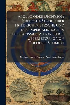 Apollo oder Dionysos? Kritische Studie Ã1/4ber Friedrich Nietzsche und den imperialistischen Utilitarismus. Autorisierte Uebersetzung von Theodor Schmidt - cover