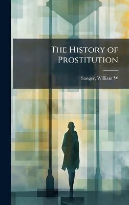 The History of Prostitution - William W Sanger - cover