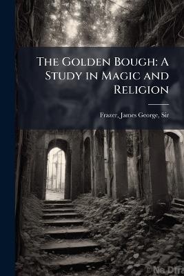 The Golden Bough: A Study in Magic and Religion - James George Frazer - cover