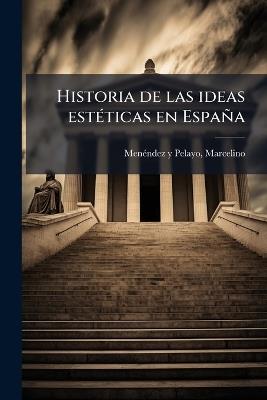 Historia de las ideas estÃ(c)ticas en España - Marcelino Menã(c)Ndez Y Pelayo - cover