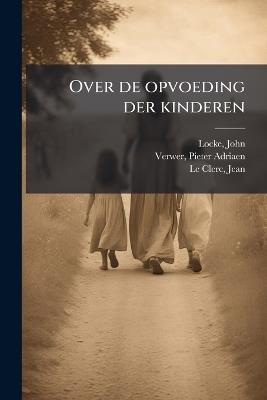 Over de opvoeding der kinderen - John Locke,Pieter Adriaen Verwer,Jean Le Clerc - cover
