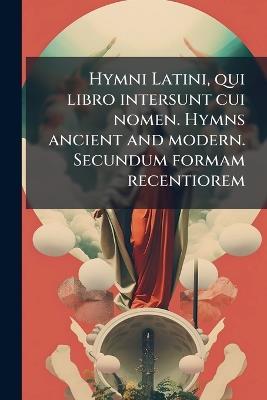 Hymni Latini, qui libro intersunt cui nomen. Hymns ancient and modern. Secundum formam recentiorem - Anonymous - cover