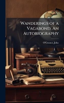 Wanderings of a Vagabond. An Autobiography - John O'Connor - cover