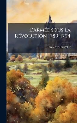 L'ArmÃ(c)e sous la RÃ(c)volution 1789-1794 - Ernest D' Hauterive - cover