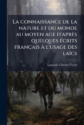 La connaissance de la nature et du monde au moyen age d'après quelques Ã(c)crits français Ã l'usage des laïcs - Charles Victor Langlois - cover