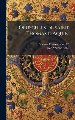 Opuscules de saint Thomas d'Aquin - Aquinas Thomas,Jean Vã(c)Drine - cover