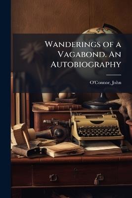 Wanderings of a Vagabond. An Autobiography - John O'Connor - cover