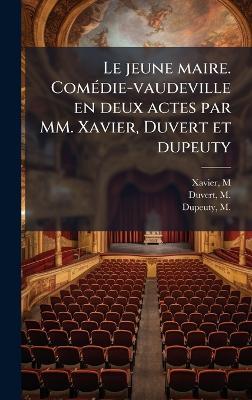 Le jeune maire. ComÃ(c)die-vaudeville en deux actes par MM. Xavier, Duvert et dupeuty - M Xavier,M 1795-1876 Duvert,M 1798-1865 Dupeuty - cover