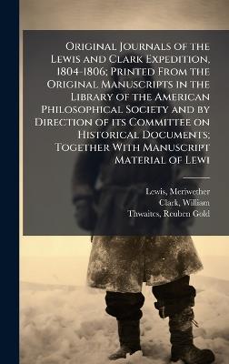Original Journals of the Lewis and Clark Expedition, 1804-1806; Printed From the Original Manuscripts in the Library of the American Philosophical Society and by Direction of its Committee on Historical Documents; Together With Manuscript Material of Lewi - Meriwether Lewis,William Clark,Reuben Gold Thwaites - cover