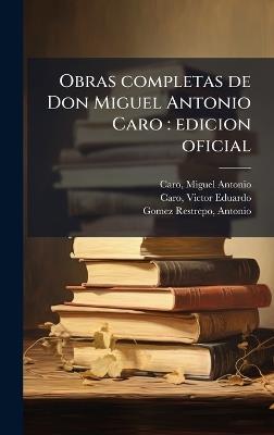 Obras completas de Don Miguel Antonio Caro: edicion oficial - Miguel Antonio Caro,Victor Eduardo Caro,Antonio Gomez Restrepo - cover