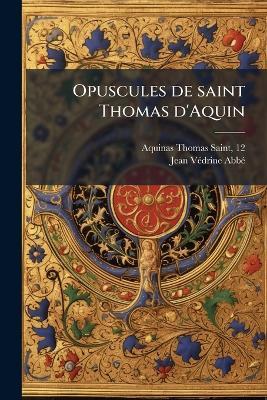 Opuscules de saint Thomas d'Aquin - Aquinas Thomas,Jean Vã(c)Drine - cover