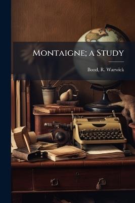 Montaigne; a Study - R Warwick 1857-1943 Bond - cover