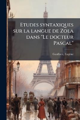 Etudes syntaxiques sur la langue de Zola dans "Le docteur Pascal" - Eugène Gaufinez - cover