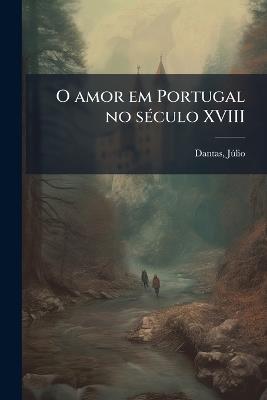 O amor em Portugal no sÃ(c)culo XVIII - Jã°lio Dantas - cover