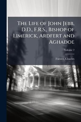 The Life of John Jebb, D.D., F.R.S., Bishop of Limerick, Ardfert and Aghadoe - Charles Forster - cover