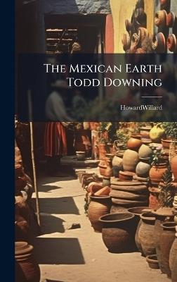 The Mexican Earth Todd Downing - Howardwillard Howardwillard - cover