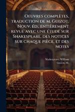 Oeuvres complètes, traduction de m. Guizot. Nouv. Ã(c)d., entièrement revue avec une Ã(c)tude sur Shakespeare, des notices sur chaque pièce, et des notes