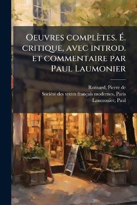 Oeuvres complètes. Ã. critique, avec introd. et commentaire par Paul Laumonier - Pierre De Ronsard,Paul Laumonier - cover