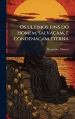Os ultimos fins do homem, salvaçam, e condenaçam eterna