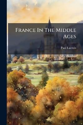 France In The Middle Ages - Paul LaCroix - cover