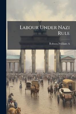 Labour Under Nazi Rule - William a Robson - cover