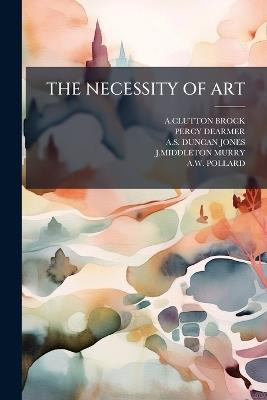 The Necessity of Art - Aclutton Brock,Percy Dearmer,As Duncan-Jones - cover