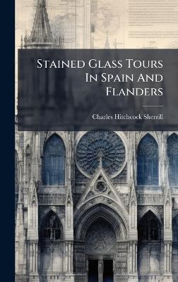 Stained Glass Tours In Spain And Flanders - Charles Hitchcock Sherrill - cover