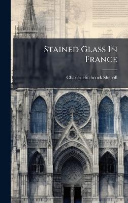 Stained Glass In France - Charles Hitchcock Sherrill - cover